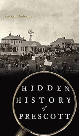 Hidden History of Prescott by Parker Anderson 9781540248213
