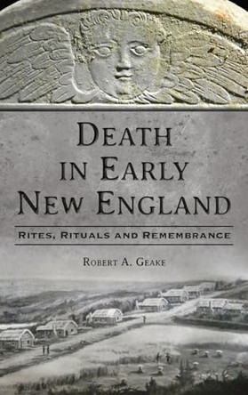 Death in Early New England: Rites, Rituals and Remembrance by Robert a Geake 9781540257406