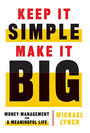 Keep It Simple, Make It Big: Money Management for a Meaningful Life by Michael Lynch 9781544515533