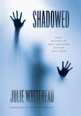 Shadowed: How I Became the Sex-Trafficked Mother Next Door by Julie Whitehead 9781544540344