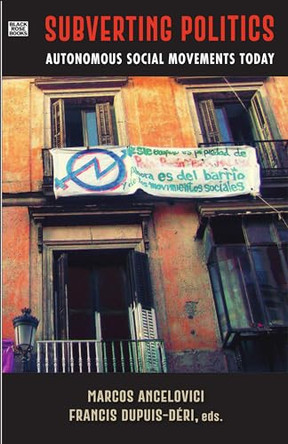 Subverting Politics – Autonomous Social Movements Today by Marcos Ancelovici 9781551648002