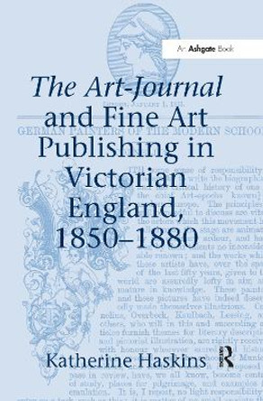 The Art-Journal and Fine Art Publishing in Victorian England, 1850-1880 by Katherine Haskins