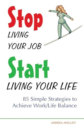 Stop Living Your Job, Start Living Your Life: 85 Simple Strategies to Achieve Work/Life Balance by Andrea Molloy 9781569754535