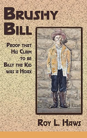 Brushy Bill: Proof That His Claim to be Billy The Kid Was a Hoax by Roy L Haws 9781632935991