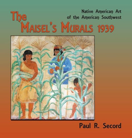 The Maisel's Murals, 1939: Native American Art of the American Southwest by Paul R Secord 9781632936981