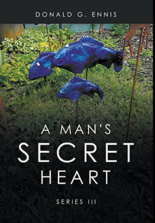 A Man's Secret Heart: Series III by Donald G Ennis 9781637289211