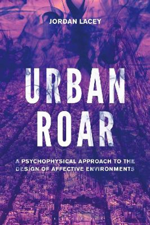 Urban Roar: A Psychophysical Approach to the Design of Affective Environments by Dr Jordan Lacey