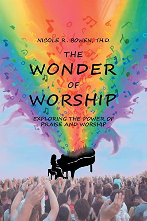 The Wonder of Worship: Exploring the Power of Praise and Worship by Nicole R Bowen Th D 9781638148012