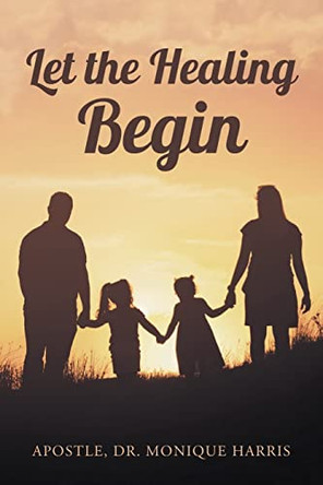 Let the Healing Begin by Dr Apostle Monique Harris 9781638743040