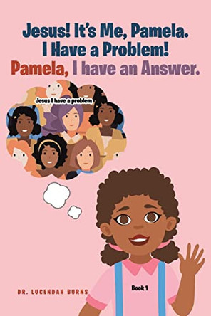 Jesus! It's me Pamela. I have a Problem! Pamela, I have an Answer.: Book 1 by Dr Lucendah Burns 9781638855293