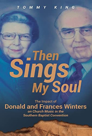 Then Sings My Soul: The Impact of Donald and Frances Winters on Church Music in the Southern Baptist Convention by Tommy King 9781662913785
