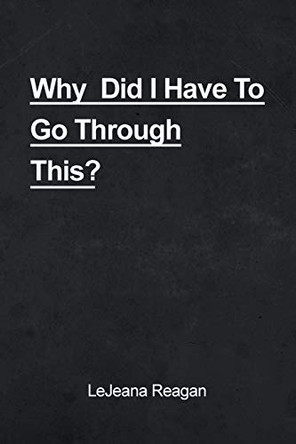 Why Did I Have to Go Through This? by Lejeana Reagan 9781644264645