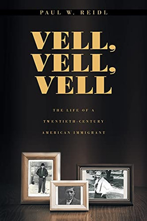 Vell, Vell, Vell: The Life of a Twentieth Century American Immigrant by Paul W Reidl 9781647015114