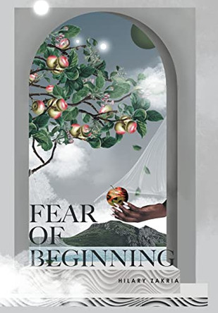 Fear of Beginning: In the Beginning Was Creativity by Hilary Zakria 9781669889267
