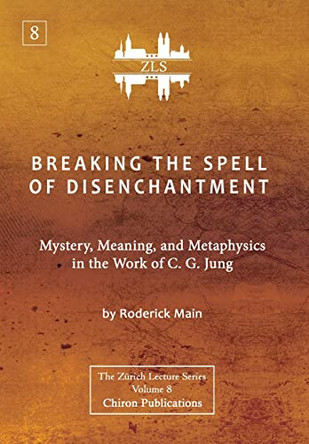 Breaking The Spell Of Disenchantment: Mystery, Meaning, And Metaphysics In The Work Of C. G. Jung [ZLS Edition] by Roderick Main 9781685030810