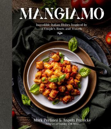 Mangiamo: Incredible Italian Dishes Inspired by a Couple's Roots and Travels by Mark Perlioni