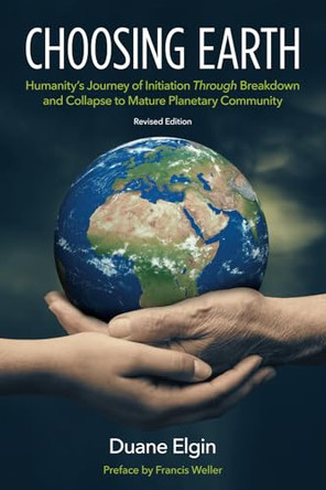Choosing Earth: Humanity's Journey of Initiation Through Breakdown and Collapse to Mature Planetary Community by Duane Elgin 9781734812138