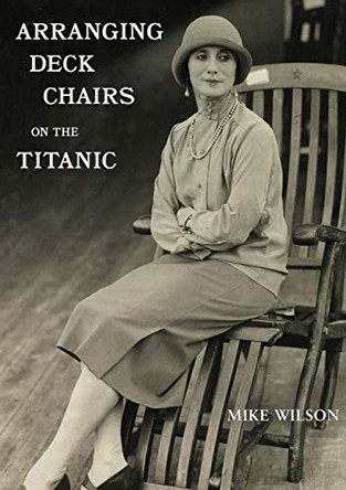 Arranging Deck Chairs on the Titanic by Mike Wilson 9781735172705