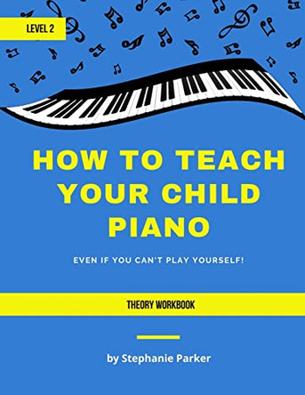 How To Teach Your Child Piano - Level 2 Theory Workbook by Stephanie Parker 9781735229836