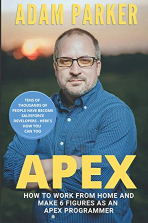 Apex: How to Work From Home and Make 6 Figures as an Apex Developer by Adam Parker 9781735229867