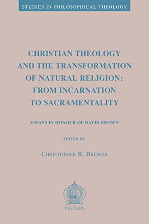 Christian Theology and the Transformation of Natural Religion: From Incarnation to Sacramentality: Essays in Honour of David Brown by C., R. Brewer 9789042936393