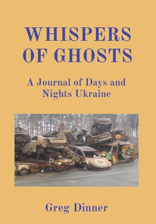 Whispers of Ghosts: A Journal of Days and Nights Ukraine by Greg Dinner 9781737774341