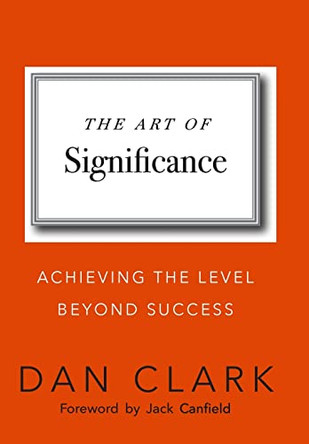 The Art of Significance: Achieving The Level Beyond Success by Dan Clark 9798986404301