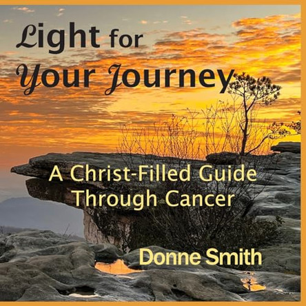 Light for Your Journey: A Christ-Filled Guide Through Cancer by Donne Smith 9798988861423