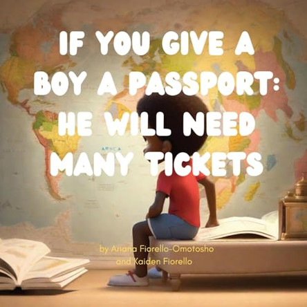 If You Give a Boy a Passport: He Will Need Many Tickets by Ariana Fiorello-Omotosho 9798989685431