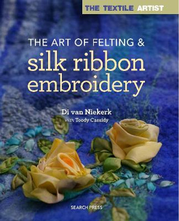 The Textile Artist: The Art of Felting & Silk Ribbon Embroidery by Di Van Niekerk
