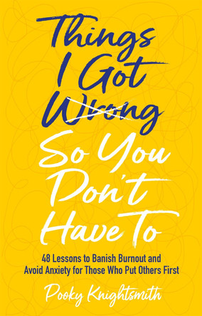Things I Got Wrong So You Don't Have To: 48 Lessons to Banish Burnout and Avoid Anxiety for Those Who Put Others First by Pooky Knightsmith Things I Got Wrong So You Don't Have To: 48 Lessons to Banish Burnout and Avoid Anxiety for Those Who Put Others First by Pooky Knightsmith