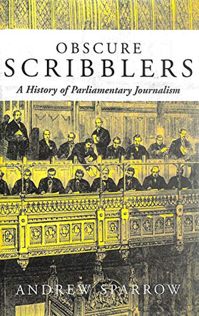 Obscure Scribblers: A History of Parliamentary Reporting by Andrew P. Sparrow 9781842750612