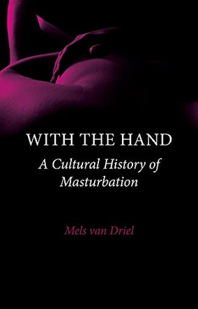 With the Hand: A Cultural History of Masturbation by Mels van Driel 9781861899194