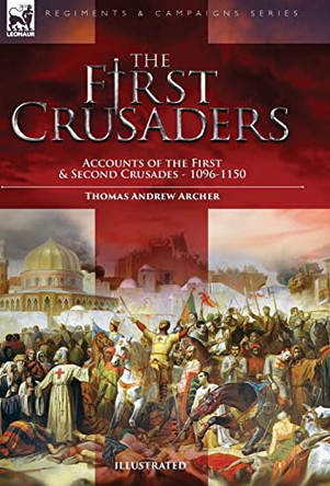 The First Crusaders: Accounts of the First and Second Crusades-1096-1150 by Thomas Andrew Archer 9781915234421
