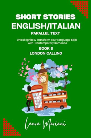 Short Stories in English/Italian - Parallel Text: Unlock Ignite & Transform Your Language Skills with Contemporary Romance by Laura Mariani 9781915501639