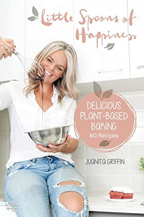 Little Spoons of Happiness: Delicious plant-based baking by Juanita Griffin 9781922375193