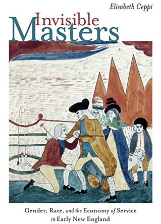 Invisible Masters - Gender, Race, and the Economy of Service in Early New England by Elisabeth Ceppi 9781512602968