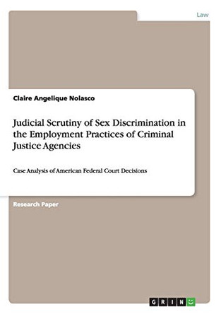 Judicial Scrutiny of Sex Discrimination in the Employment Practices of Criminal Justice Agencies by Claire Angelique Nolasco 9783638954204