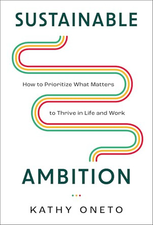 Sustainable Ambition: How to Prioritize What Matters to Thrive in Life and Work by Kathy Oneto 9798886452945