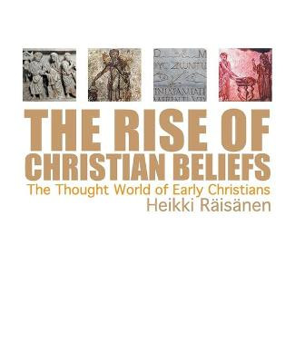 The Rise of Christian Beliefs: The Thought World of Early Christians by Heikki Raisanen