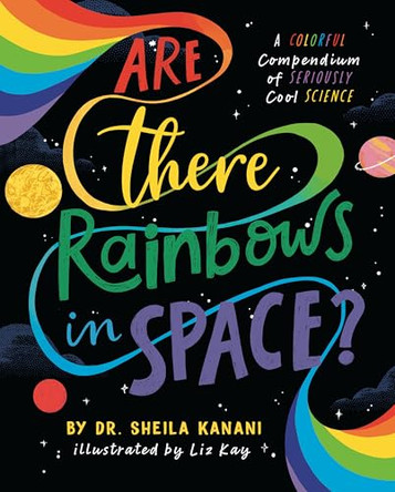 Are There Rainbows in Space?: A Colorful Compendium of Seriously Cool Science by Sheila Kanani 9780593889633