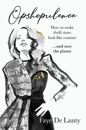 Opshopulence: How to Make Thrift Store Look Like Couture and Save the Planet by Faye de Lanty 9780645071009