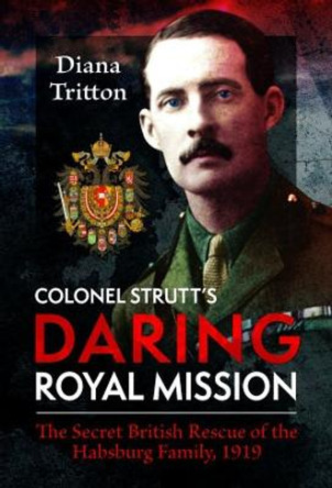 Colonel Strutt's Daring Royal Mission: The Secret British Rescue of the Habsburg Family, 1919 by Diana Tritton