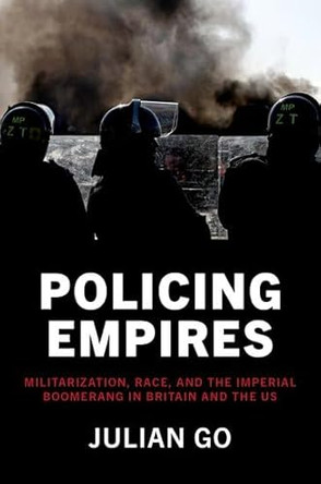 Policing Empires: Militarization, Race, and the Imperial Boomerang in Britain and the US by Julian Go 9780197621653