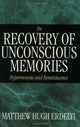 The Recovery of Unconscious Memories: Hypermnesia and Reminiscence by Matthew Hugh Erdelyi 9780226216614