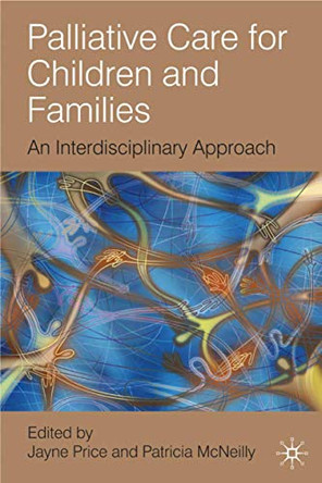 Palliative Care for Children and Families: An Interdisciplinary Approach by Jayne Price 9780230200029
