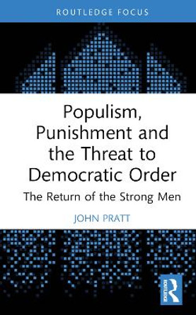 Populism, Punishment and the Threat to Democratic Order: The Return of the Strong Men by John Pratt