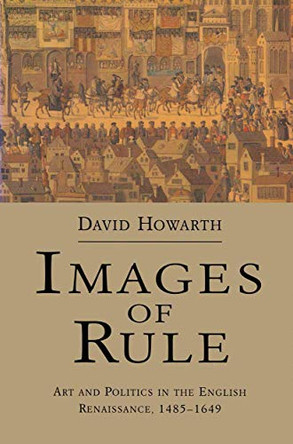 Images of Rule: Art and Politics in the English Renaissance, 1485-1649 by David Howarth 9780333519141