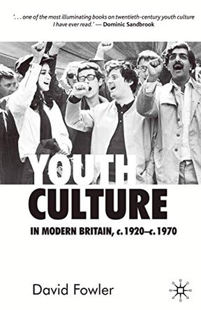 Youth Culture in Modern Britain, c.1920-c.1970: From Ivory Tower to Global Movement - A New History by David Fowler 9780333599228