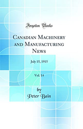 Canadian Machinery and Manufacturing News, Vol. 14: July 15, 1915 (Classic Reprint) by Peter Bain 9780366549535